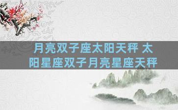 月亮双子座太阳天秤 太阳星座双子月亮星座天秤